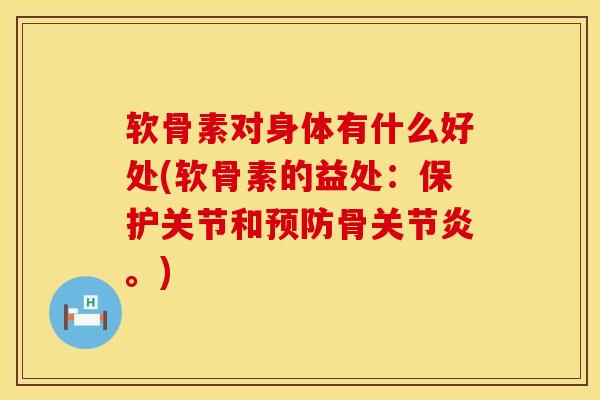 软骨素对身体有什么好处(软骨素的益处：保护关节和预防骨关节炎。)
