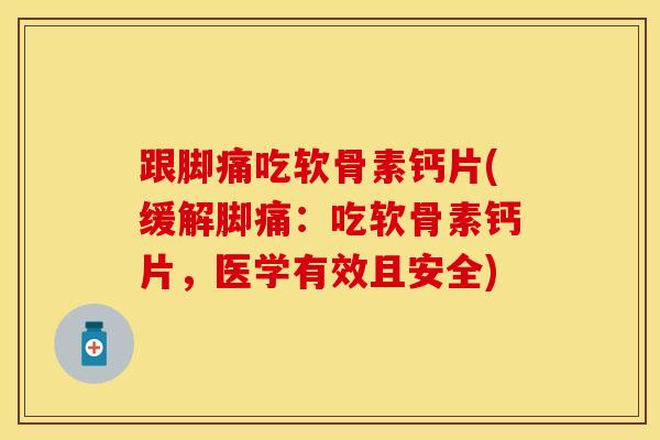 跟脚痛吃软骨素钙片(缓解脚痛：吃软骨素钙片，医学有效且安全)