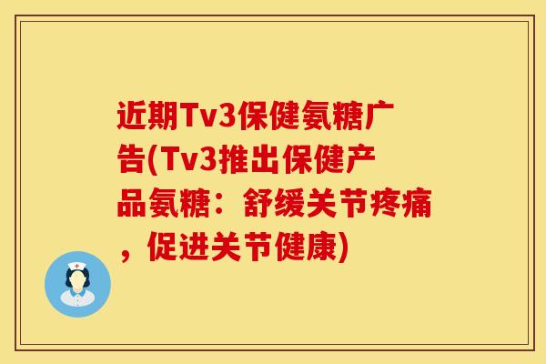 近期Tv3保健氨糖广告(Tv3推出保健产品氨糖：舒缓关节疼痛，促进关节健康)