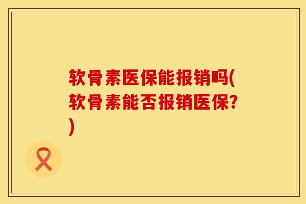 软骨素医保能报销吗(软骨素能否报销医保？)