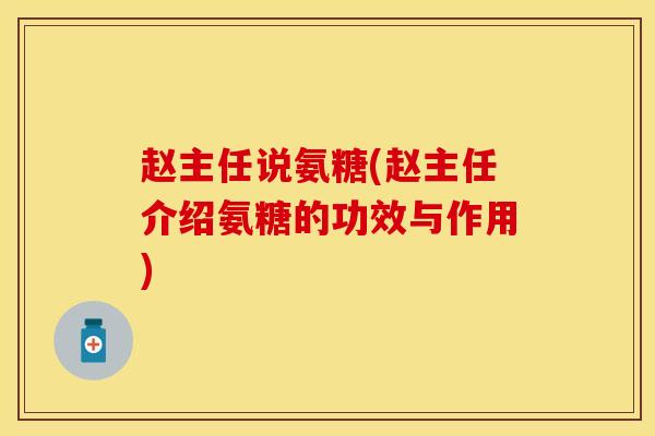 赵主任说氨糖(赵主任介绍氨糖的功效与作用)