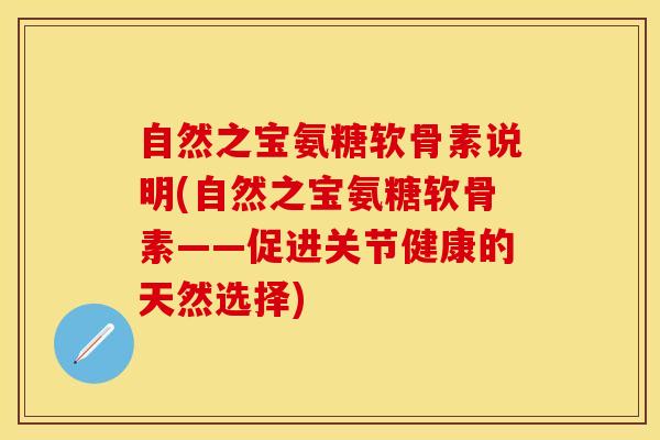 自然之宝氨糖软骨素说明(自然之宝氨糖软骨素——促进关节健康的天然选择)