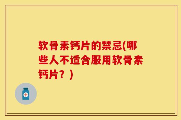 软骨素钙片的禁忌(哪些人不适合服用软骨素钙片?)