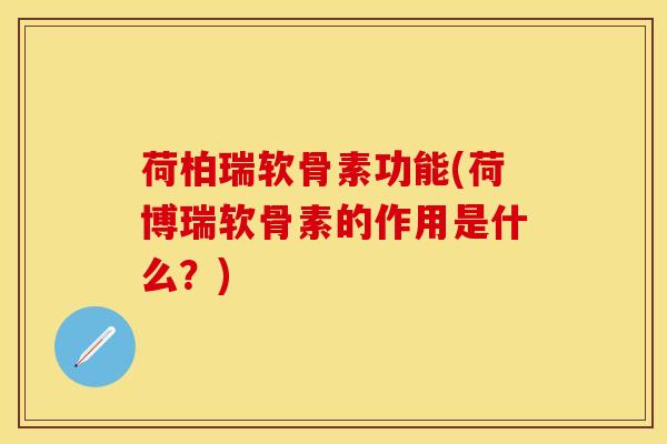 荷柏瑞软骨素功能(荷博瑞软骨素的作用是什么？)
