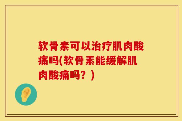 软骨素可以治疗肌肉酸痛吗(软骨素能缓解肌肉酸痛吗？)