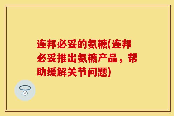 连邦必妥的氨糖(连邦必妥推出氨糖产品，帮助缓解关节问题)