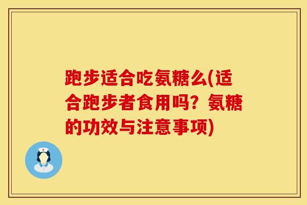 跑步适合吃氨糖么(适合跑步者食用吗？氨糖的功效与注意事项)