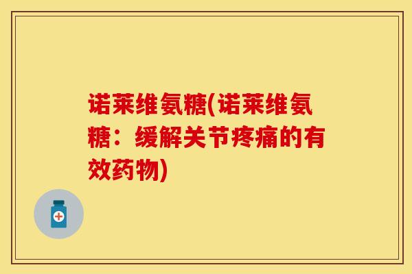 诺莱维氨糖(诺莱维氨糖：缓解关节疼痛的有效药物)