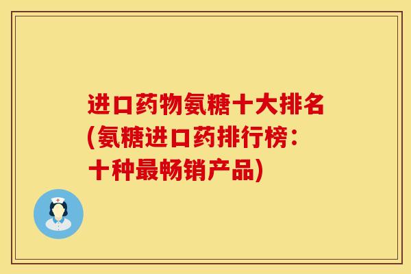进口药物氨糖十大排名(氨糖进口药排行榜：十种最畅销产品)