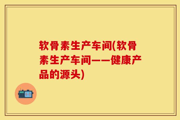 软骨素生产车间(软骨素生产车间——健康产品的源头)