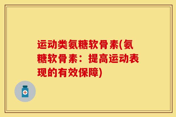 运动类氨糖软骨素(氨糖软骨素：提高运动表现的有效保障)