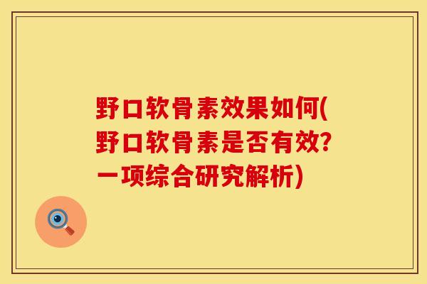 野口软骨素效果如何(野口软骨素是否有效？一项综合研究解析)