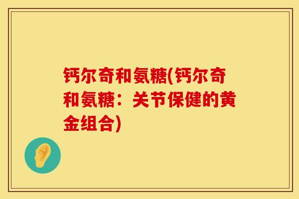 钙尔奇和氨糖(钙尔奇和氨糖：关节保健的黄金组合)