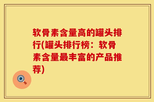 软骨素含量高的罐头排行(罐头排行榜：软骨素含量最丰富的产品推荐)