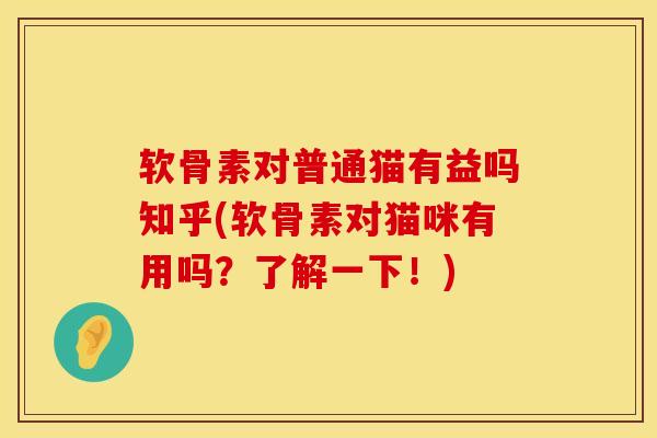 软骨素对普通猫有益吗知乎(软骨素对猫咪有用吗？了解一下！)