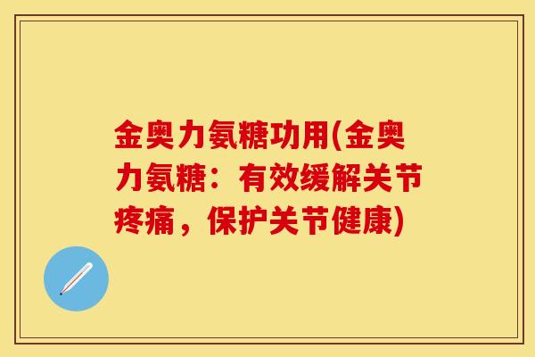 金奥力氨糖功用(金奥力氨糖：有效缓解关节疼痛，保护关节健康)