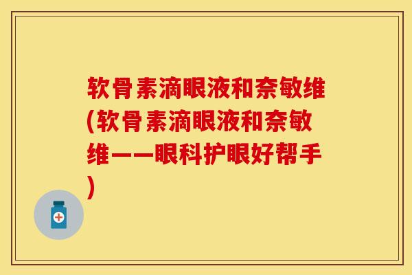软骨素滴眼液和奈敏维(软骨素滴眼液和奈敏维——眼科护眼好帮手)