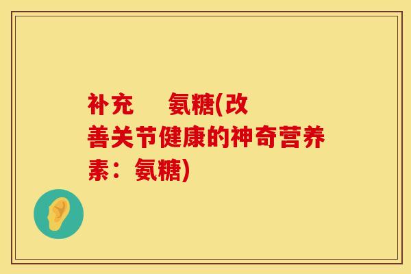 补充    氨糖(改善关节健康的神奇营养素：氨糖)
