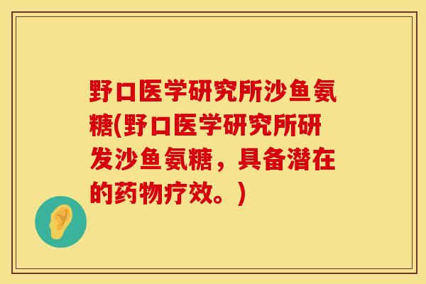 野口医学研究所沙鱼氨糖(野口医学研究所研发沙鱼氨糖，具备潜在的药物疗效。)