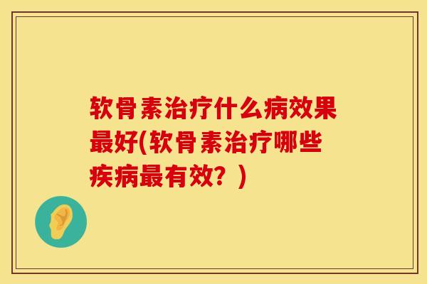 软骨素治疗什么病效果最好(软骨素治疗哪些疾病最有效？)