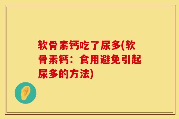 软骨素钙吃了尿多(软骨素钙：食用避免引起尿多的方法)