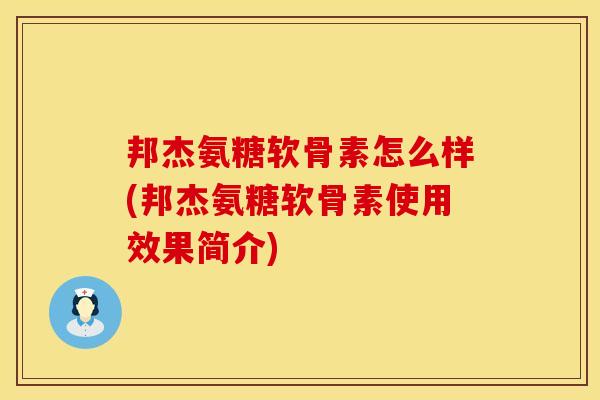 邦杰氨糖软骨素怎么样(邦杰氨糖软骨素使用效果简介)