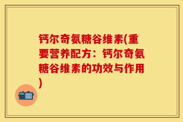 钙尔奇氨糖谷维素(重要营养配方：钙尔奇氨糖谷维素的功效与作用)
