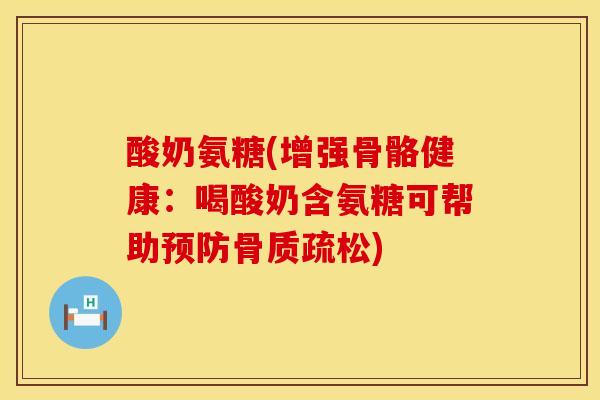 酸奶氨糖(增强骨骼健康：喝酸奶含氨糖可帮助预防骨质疏松)