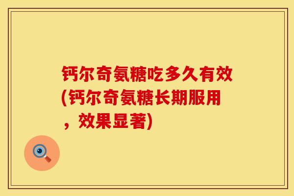 钙尔奇氨糖吃多久有效(钙尔奇氨糖长期服用，效果显著)