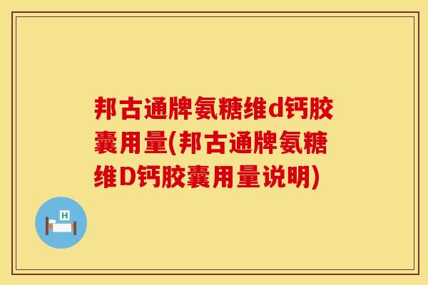 邦古通牌氨糖维d钙胶囊用量(邦古通牌氨糖维D钙胶囊用量说明)