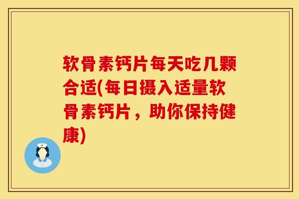 软骨素钙片每天吃几颗合适(每日摄入适量软骨素钙片，助你保持健康)