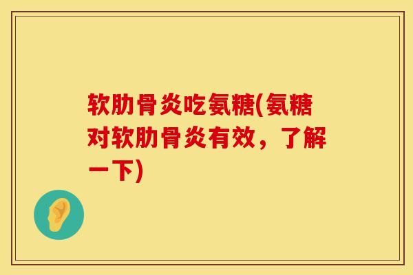 软肋骨炎吃氨糖(氨糖对软肋骨炎有效，了解一下)