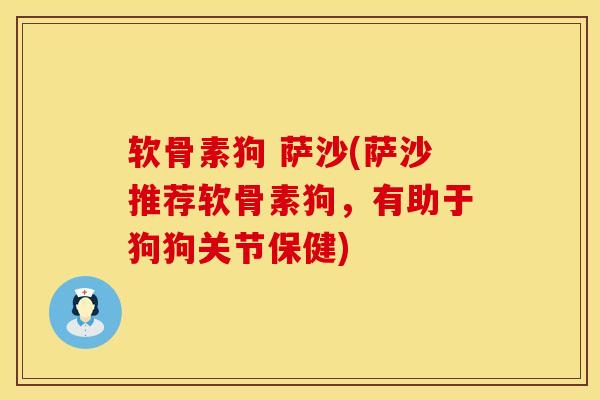 软骨素狗 萨沙(萨沙推荐软骨素狗，有助于狗狗关节保健)