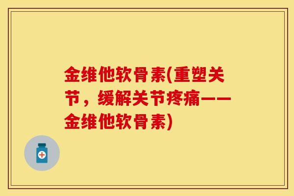 金维他软骨素(重塑关节,缓解关节——金维他软骨素) 金维他软骨素(重塑关节,缓解关节——金维他软骨素)