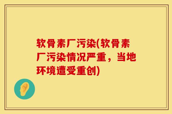 软骨素厂污染(软骨素厂污染情况严重，当地环境遭受重创)