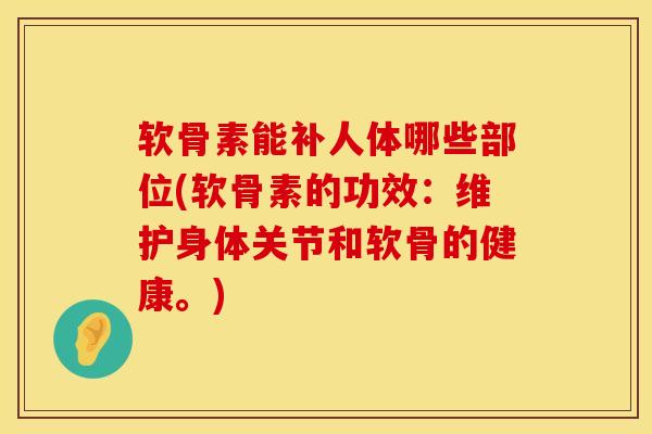 软骨素能补人体哪些部位(软骨素的功效：维护身体关节和软骨的健康。)