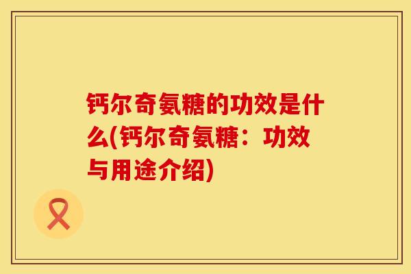 钙尔奇氨糖的功效是什么(钙尔奇氨糖：功效与用途介绍)