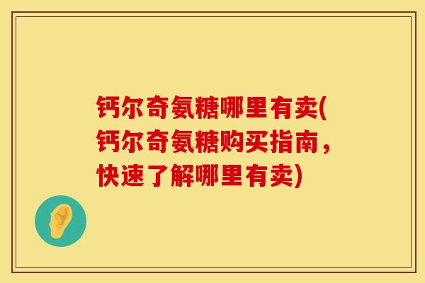 钙尔奇氨糖哪里有卖(钙尔奇氨糖购买指南，快速了解哪里有卖)