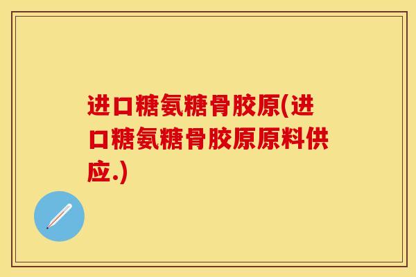 进口糖氨糖骨胶原(进口糖氨糖骨胶原原料供应.)