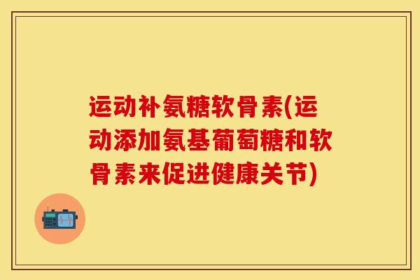 运动补氨糖软骨素(运动添加氨基葡萄糖和软骨素来促进健康关节)