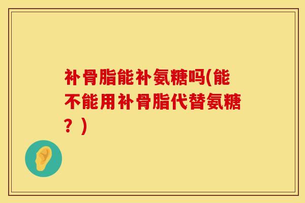 补骨脂能补氨糖吗(能不能用补骨脂代替氨糖？)