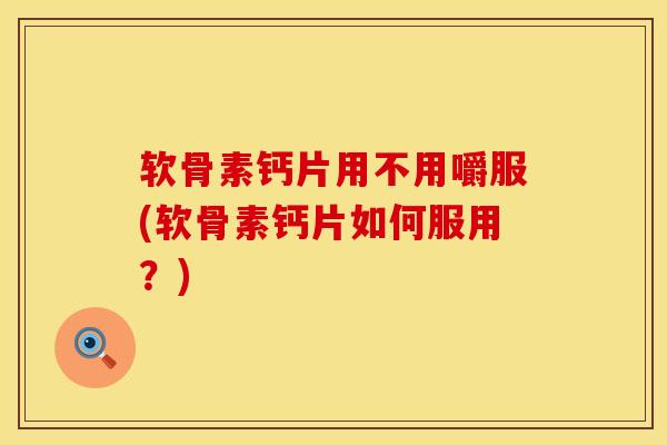 软骨素钙片用不用嚼服(软骨素钙片如何服用？)
