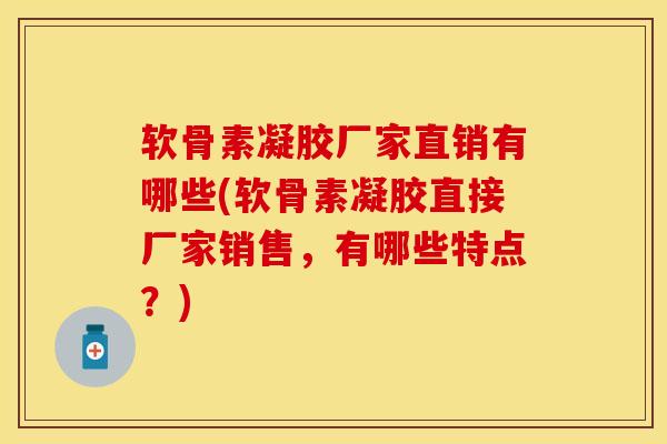软骨素凝胶厂家直销有哪些(软骨素凝胶直接厂家销售，有哪些特点？)
