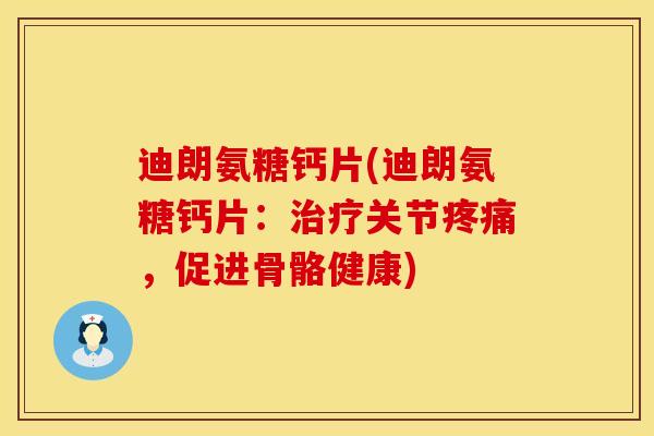 迪朗氨糖钙片(迪朗氨糖钙片：治疗关节疼痛，促进骨骼健康)