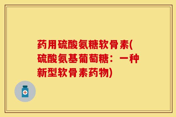 药用硫酸氨糖软骨素(硫酸氨基葡萄糖:一种新型软骨素) 药用硫酸氨糖软骨素(硫酸氨基葡萄糖:一种新型软骨素)