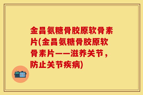 金昌氨糖骨胶原软骨素片(金昌氨糖骨胶原软骨素片——滋养关节,防止关节) 金昌氨糖骨胶原软骨素片(金昌氨糖骨胶原软骨素片——滋养关节,防止关节)