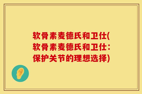 软骨素麦德氏和卫仕(软骨素麦德氏和卫仕：保护关节的理想选择)