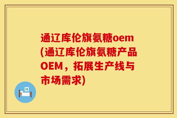 通辽库伦旗氨糖oem(通辽库伦旗氨糖产品OEM，拓展生产线与市场需求)