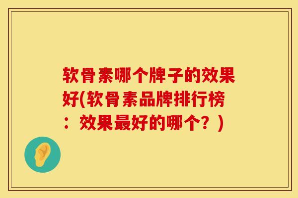 软骨素哪个牌子的效果好(软骨素品牌排行榜:效果好的哪个?) 软骨素哪个牌子的效果好(软骨素品牌排行榜:效果好的哪个?)