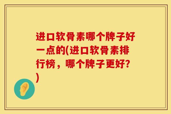 进口软骨素哪个牌子好一点的(进口软骨素排行榜,哪个牌子更好?) 进口软骨素哪个牌子好一点的(进口软骨素排行榜,哪个牌子更好?)